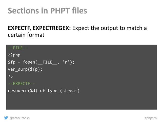 @arnoutboks #phpsrb
Sections in PHPT files
EXPECTF, EXPECTREGEX: Expect the output to match a
certain format
--FILE--

--EXPECTF--
resource(%d) of type (stream)
