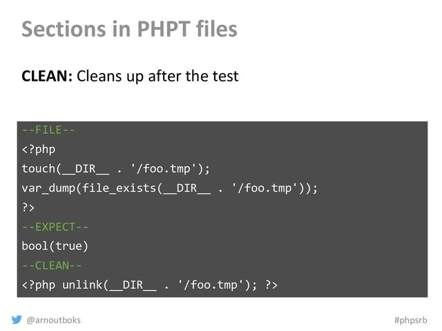 @arnoutboks #phpsrb
Sections in PHPT files
CLEAN: Cleans up after the test
--FILE--

--EXPECT--
bool(true)
--CLEAN--

