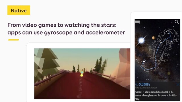 From video games to watching the stars:
apps can use gyroscope and accelerometer
Native
