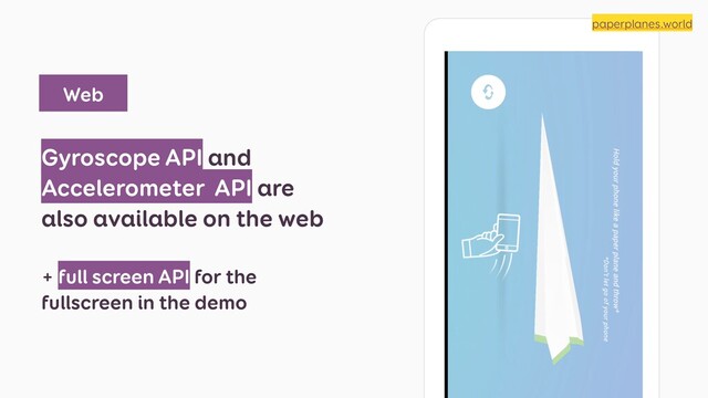 Gyroscope API and
Accelerometer API are
also available on the web
+ full screen API for the
fullscreen in the demo
paperplanes.world
Web
