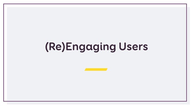 (Re)Engaging Users
