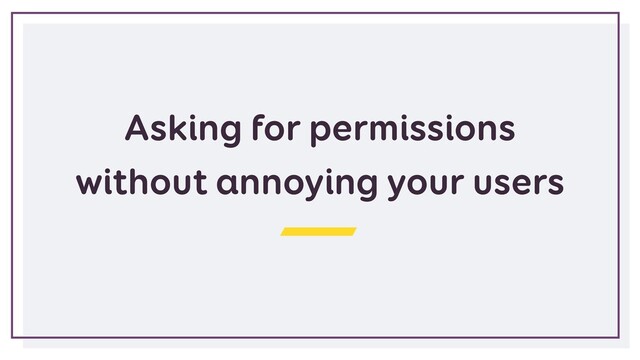 Asking for permissions
without annoying your users
