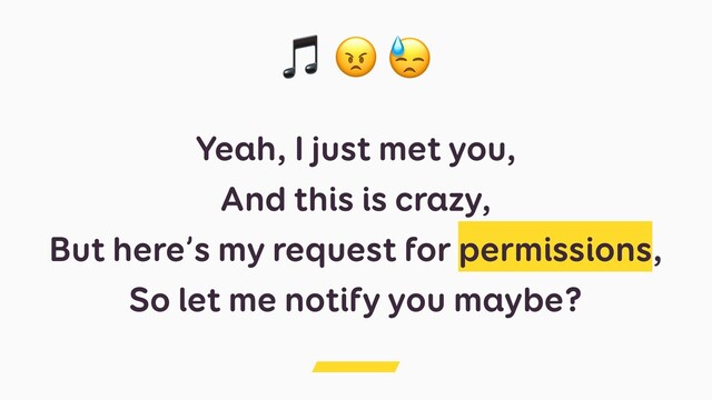 Yeah, I just met you,
And this is crazy,
But here’s my request for permissions,
So let me notify you maybe?
  
