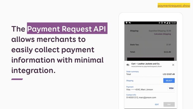 The Payment Request API
allows merchants to
easily collect payment
information with minimal
integration.
paymentrequest.show
