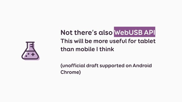 Not there’s also WebUSB API
This will be more useful for tablet
than mobile I think
(unofficial draft supported on Android
Chrome)
