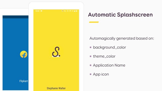 Automatic Splashscreen
Automagically generated based on:
๏ background_color
๏ theme_color
๏ Application Name
๏ App icon
