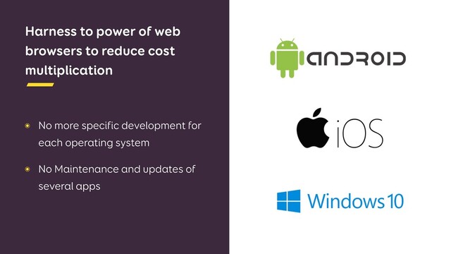 Harness to power of web
browsers to reduce cost
multiplication
๏ No more specific development for
each operating system
๏ No Maintenance and updates of
several apps
