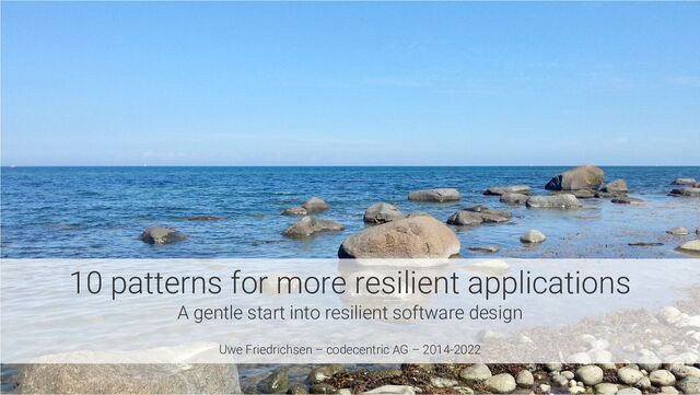 10 patterns for more resilient applications
A gentle start into resilient software design
Uwe Friedrichsen – codecentric AG – 2014-2022
