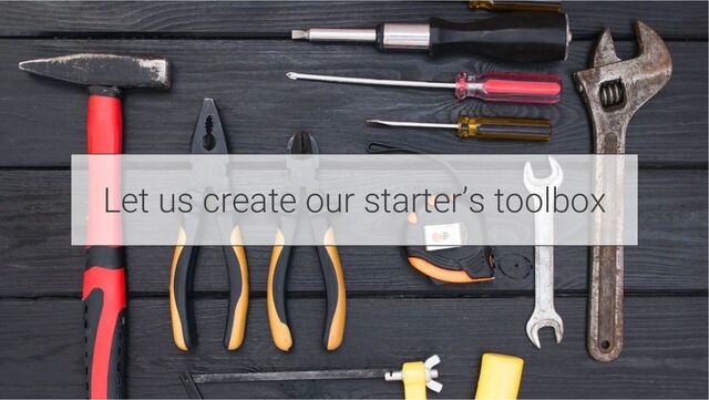 Let us create our starter’s toolbox
