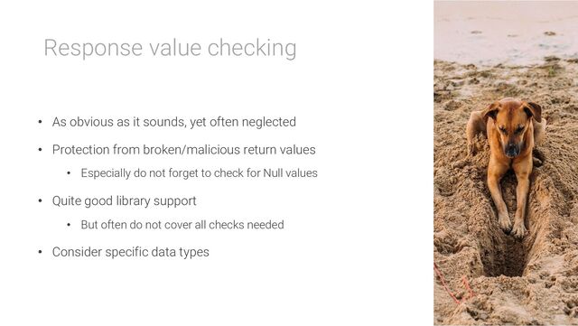 Response value checking
• As obvious as it sounds, yet often neglected
• Protection from broken/malicious return values
• Especially do not forget to check for Null values
• Quite good library support
• But often do not cover all checks needed
• Consider specific data types
