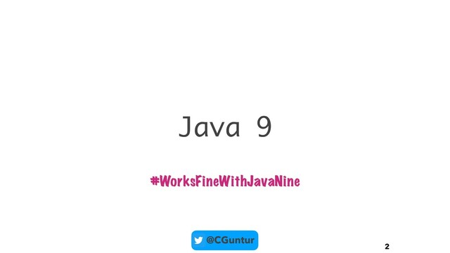 @CGuntur
Java 9
2
#WorksFineWithJavaNine
