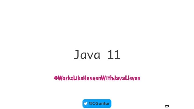 @CGuntur
Java 11
23
#WorksLikeHeavenWithJavaEleven
