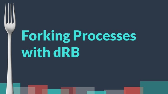 Forking Processes
with dRB
