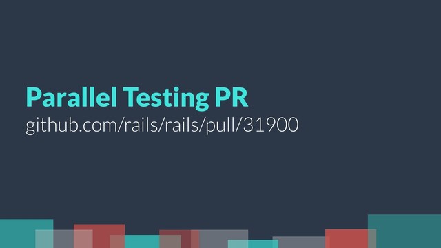 Parallel Testing PR
github.com/rails/rails/pull/31900
