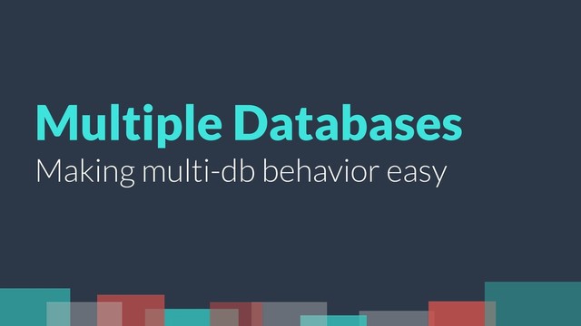 Multiple Databases
Making multi-db behavior easy
