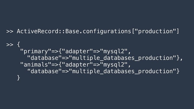 >> ActiveRecord::Base.configurations["production"]
>> {
"primary"=>{"adapter"=>"mysql2",
"database"=>"multiple_databases_production"},
"animals"=>{"adapter"=>"mysql2",
“database"=>"multiple_databases_production"}
}
