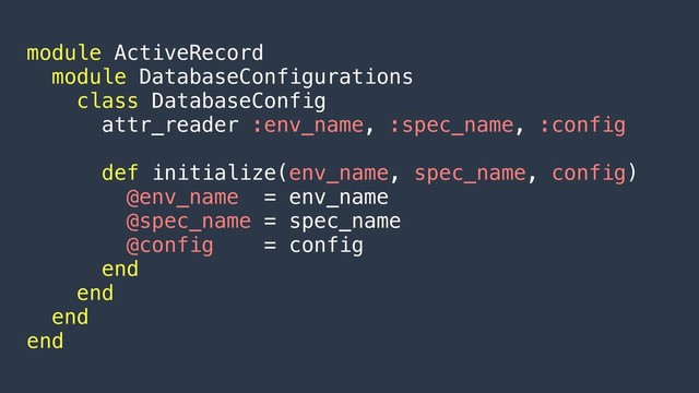 module ActiveRecord
module DatabaseConfigurations
class DatabaseConfig
attr_reader :env_name, :spec_name, :config
def initialize(env_name, spec_name, config)
@env_name = env_name
@spec_name = spec_name
@config = config
end
end
end
end
