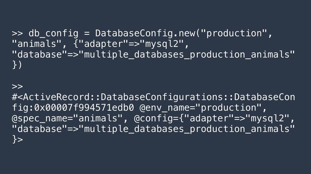 >> db_config = DatabaseConfig.new("production",
"animals", {"adapter"=>"mysql2",
"database"=>"multiple_databases_production_animals"
})
>>
#"mysql2",
"database"=>"multiple_databases_production_animals"
}>
