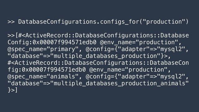 >> DatabaseConfigurations.configs_for("production")
>>[#"mysql2",
"database"=>"multiple_databases_production"}>,
#"mysql2",
"database"=>"multiple_databases_production_animals"
}>]
