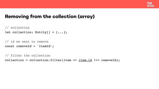 // collection 
let collection: Entity[] = [...];
// id we want to remove 
const removeId = 'itemId';
// filter the collection 
collection = collection.filter(item => item.id !== removeId);
Removing from the collection (array)
