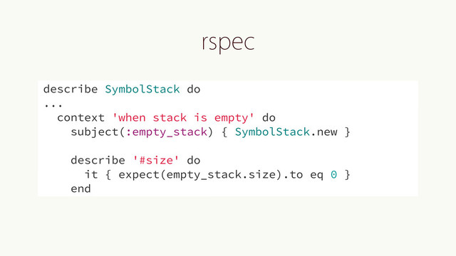STQFD
describe SymbolStack do
...
context 'when stack is empty' do
subject(:empty_stack) { SymbolStack.new }
describe '#size' do
it { expect(empty_stack.size).to eq 0 }
end
