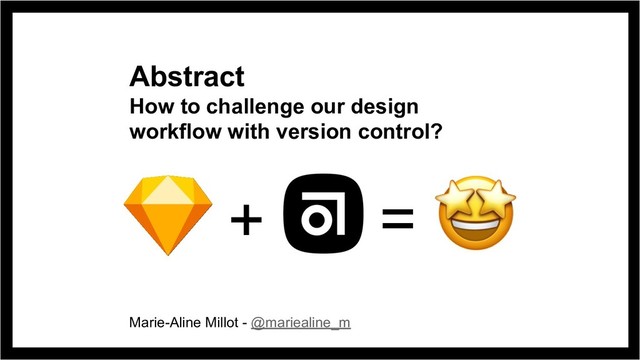 Abstract
How to challenge our design
workflow with version control?
+ =
Marie-Aline Millot - @mariealine_m

