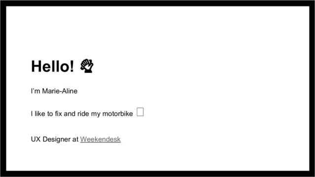 Hello!
I’m Marie-Aline
I like to fix and ride my motorbike
UX Designer at Weekendesk

