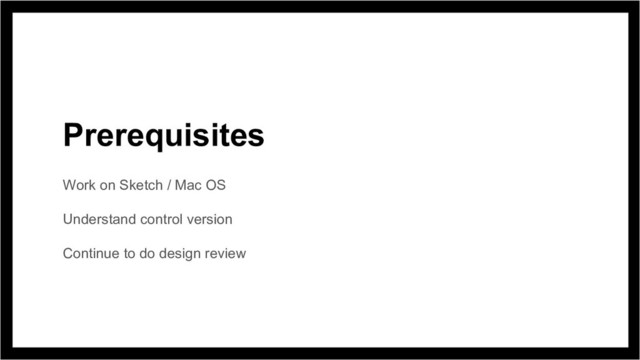 Work on Sketch / Mac OS
Understand control version
Continue to do design review
Prerequisites
