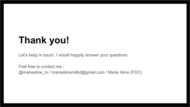 Thank you!
Let’s keep in touch, I would happily answer your questions.
Feel free to contact me :
@mariealine_m / mariealinemillot@gmail.com / Marie Aline (FDC)

