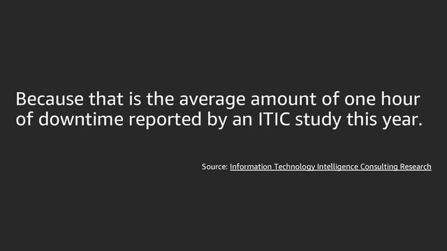 Because that is the average amount of one hour
of downtime reported by an ITIC study this year.
Source: Information Technology Intelligence Consulting Research
