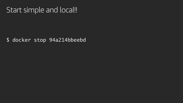 Start simple and local!!
$ docker stop 94a214bbeebd
