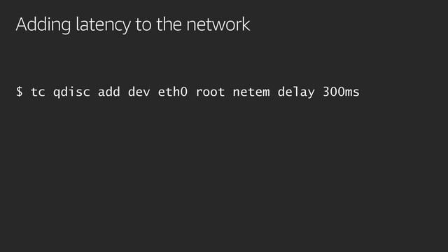 Adding latency to the network
$ tc qdisc add dev eth0 root netem delay 300ms
