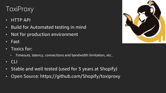 ToxiProxy
• HTTP API
• Build for Automated testing in mind
• Not for production environment
• Fast
• Toxics for:
• Timeouts, latency, connections and bandwidth limitation, etc..
• CLI
• Stable and well tested (used for 3 years at Shopify)
• Open Source: https://github.com/Shopify/toxiproxy
