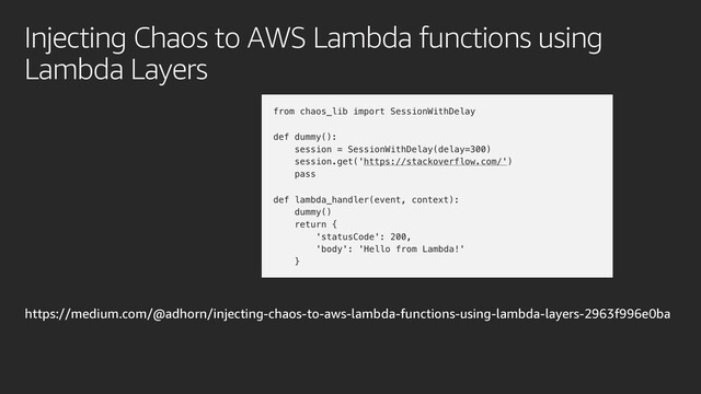 https://medium.com/@adhorn/injecting-chaos-to-aws-lambda-functions-using-lambda-layers-2963f996e0ba
Injecting Chaos to AWS Lambda functions using
Lambda Layers
