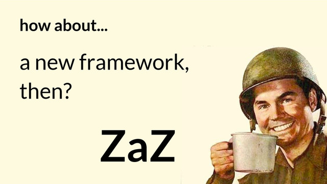 how about...
a new framework,
then?
ZaZ
