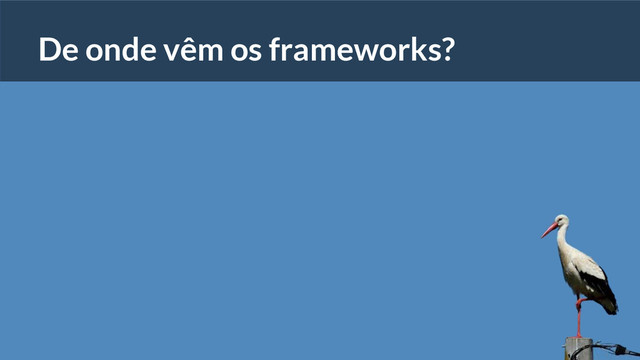 De onde vêm os frameworks?
