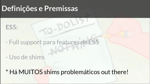 Definições e Premissas
ES5:
- Full support para features de ES5
- Uso de shims
* Há MUITOS shims problemáticos out there!
