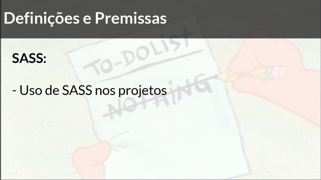 Definições e Premissas
SASS:
- Uso de SASS nos projetos
