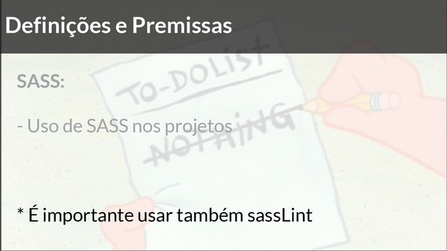 Definições e Premissas
SASS:
- Uso de SASS nos projetos
* É importante usar também sassLint
