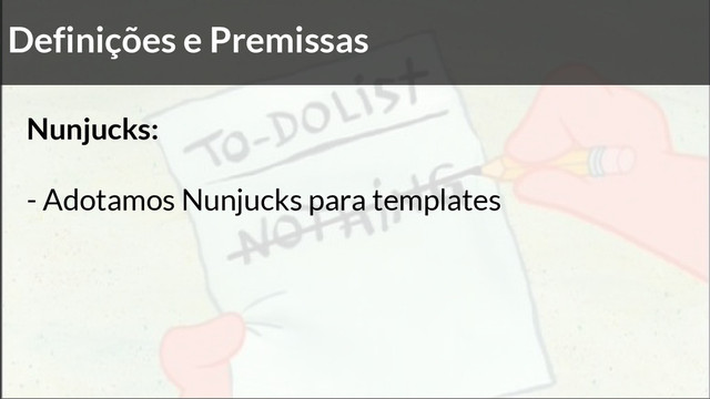 Definições e Premissas
Nunjucks:
- Adotamos Nunjucks para templates
