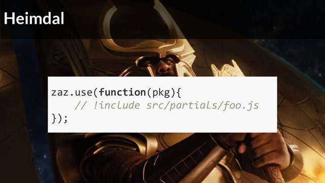 Heimdal
zaz.use(function(pkg){
// !include src/partials/foo.js
});
