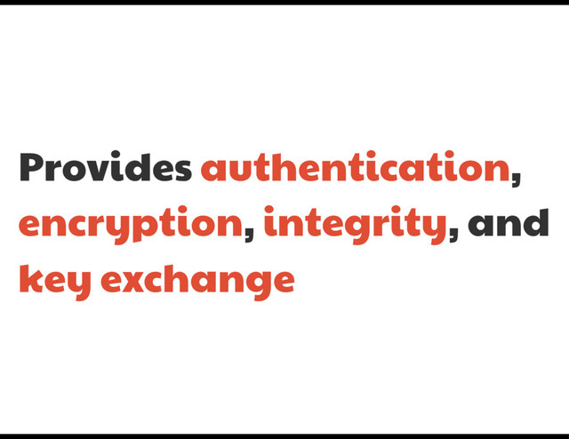 Provides authentication,
encryption, integrity, and
key exchange
