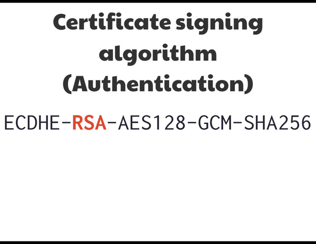 ECDHE-RSA-AES128-GCM-SHA256
Certificate signing
algorithm
(Authentication)
