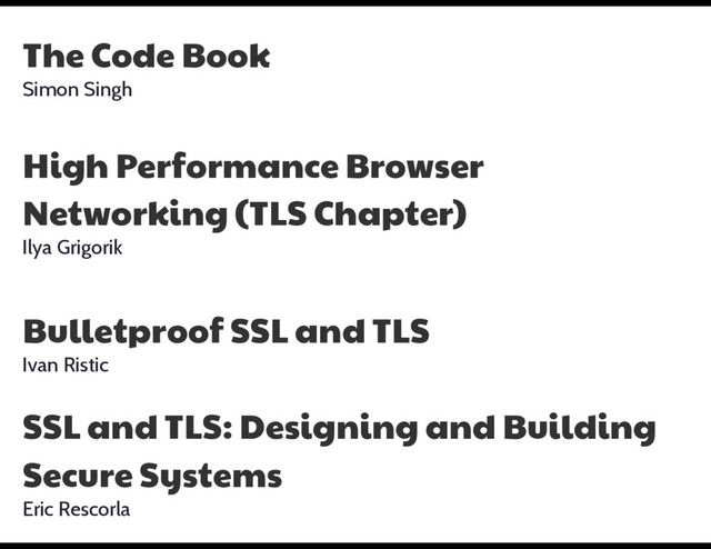 The Code Book

Simon Singh
High Performance Browser
Networking (TLS Chapter)

Ilya Grigorik
Bulletproof SSL and TLS

Ivan Ristic
SSL and TLS: Designing and Building
Secure Systems

Eric Rescorla
