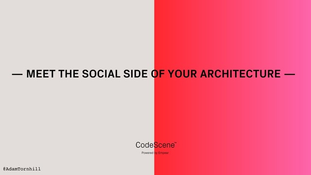 @AdamTornhill
— MEET THE SOCIAL SIDE OF YOUR ARCHITECTURE —
