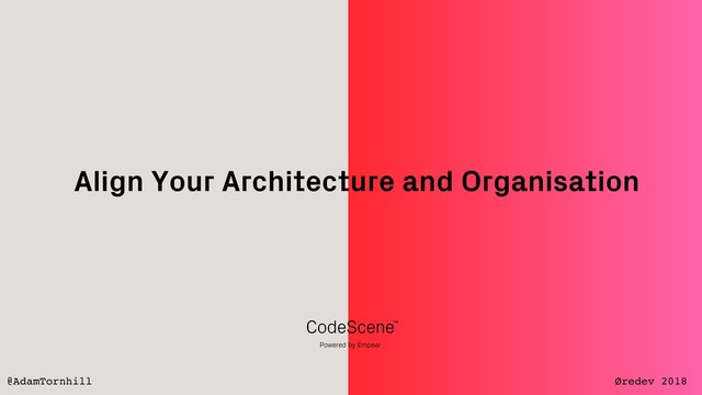 Align Your Architecture and Organisation
@AdamTornhill Øredev 2018
