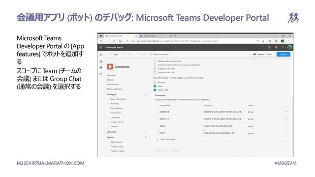 M365VIRTUALMARATHON.COM #M365VM
Microsoft Teams
Developer Portal の [App
features] でボットを追加す
る
スコープに Team (チームの
会議) または Group Chat
(通常の会議) を選択する
会議用アプリ (ボット) のデバッグ: Microsoft Teams Developer Portal

