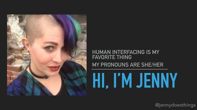 HI, I’M JENNY
HUMAN INTERFACING IS MY
FAVORITE THING
MY PRONOUNS ARE SHE/HER
@jennydoesthings
