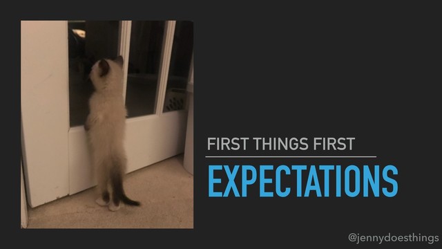 EXPECTATIONS
FIRST THINGS FIRST
@jennydoesthings
