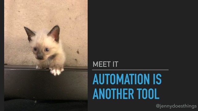 AUTOMATION IS
ANOTHER TOOL
MEET IT
@jennydoesthings
